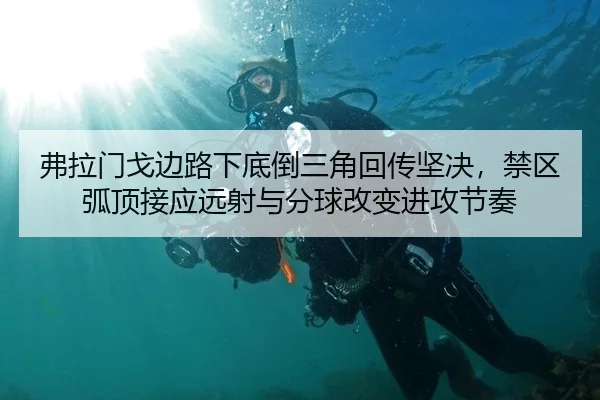 弗拉门戈边路下底倒三角回传坚决，禁区弧顶接应远射与分球改变进攻节奏